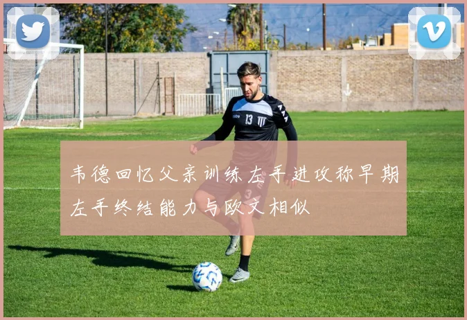 韦德回忆父亲训练左手进攻称早期左手终结能力与欧文相似