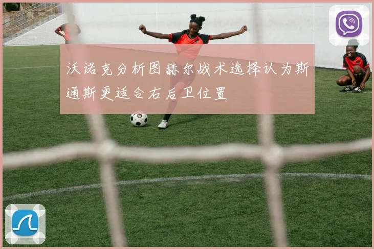 沃诺克分析图赫尔战术选择认为斯通斯更适合右后卫位置