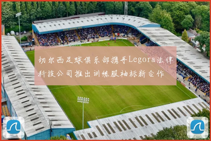 切尔西足球俱乐部携手Legora法律科技公司推出训练服袖标新合作