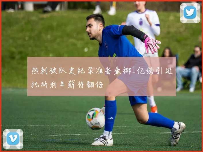 热刺破队史纪录准备豪掷1亿镑引进托纳利年薪将翻倍