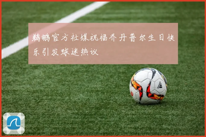 鹈鹕官方社媒祝福乔丹普尔生日快乐引发球迷热议