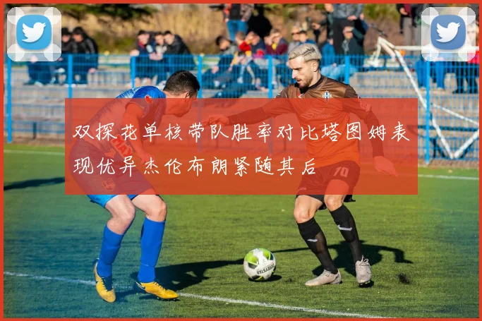 双探花单核带队胜率对比塔图姆表现优异杰伦布朗紧随其后
