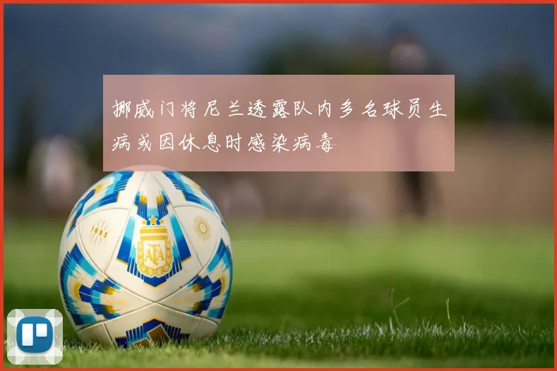 挪威门将尼兰透露队内多名球员生病或因休息时感染病毒