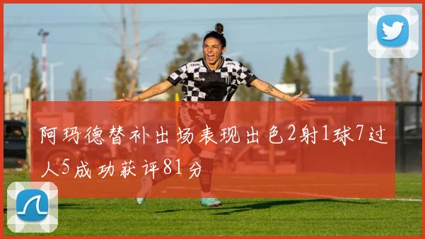 阿玛德替补出场表现出色2射1球7过人5成功获评81分